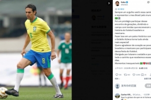 出战对阵墨西哥传奇赛打进1球，卡卡：代表巴西始终是一种荣耀